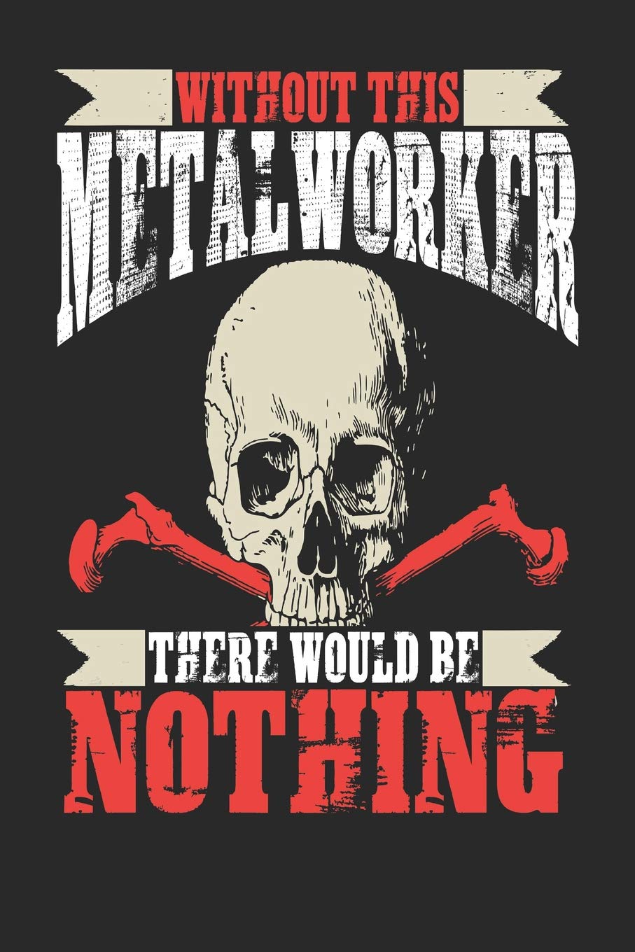Without This Metal Worker There Would Be Nothing: Metal Worker Notebook | Metal Worker Journal | Handlettering | Logbook | 110 Journal Paper Pages | 6 x 9 book