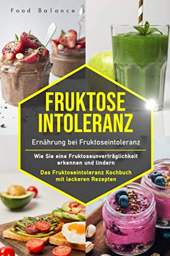 Fruktoseintoleranz: Ernährung bei Fruktoseintoleranz – Wie Sie eine Fruktoseunverträglichkeit erkennen und lindern Das Fruktoseintoleranz Kochbuch mit ... 65 Rezepte (Fruktoseintoleranz Buch, Band 1) Health, Nutrition & Fitness