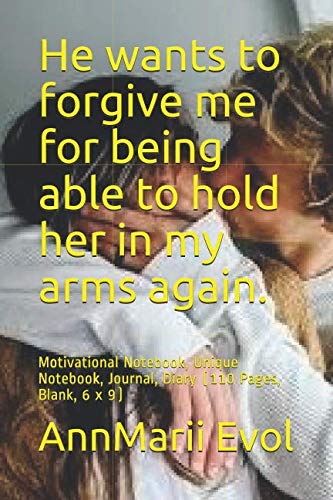 He wants to forgive me for being able to hold her in my arms again.: Motivational Notebook, Unique Notebook, Journal, Diary (110 Pages, Blank, 6 x 9) Film, Art & Culture