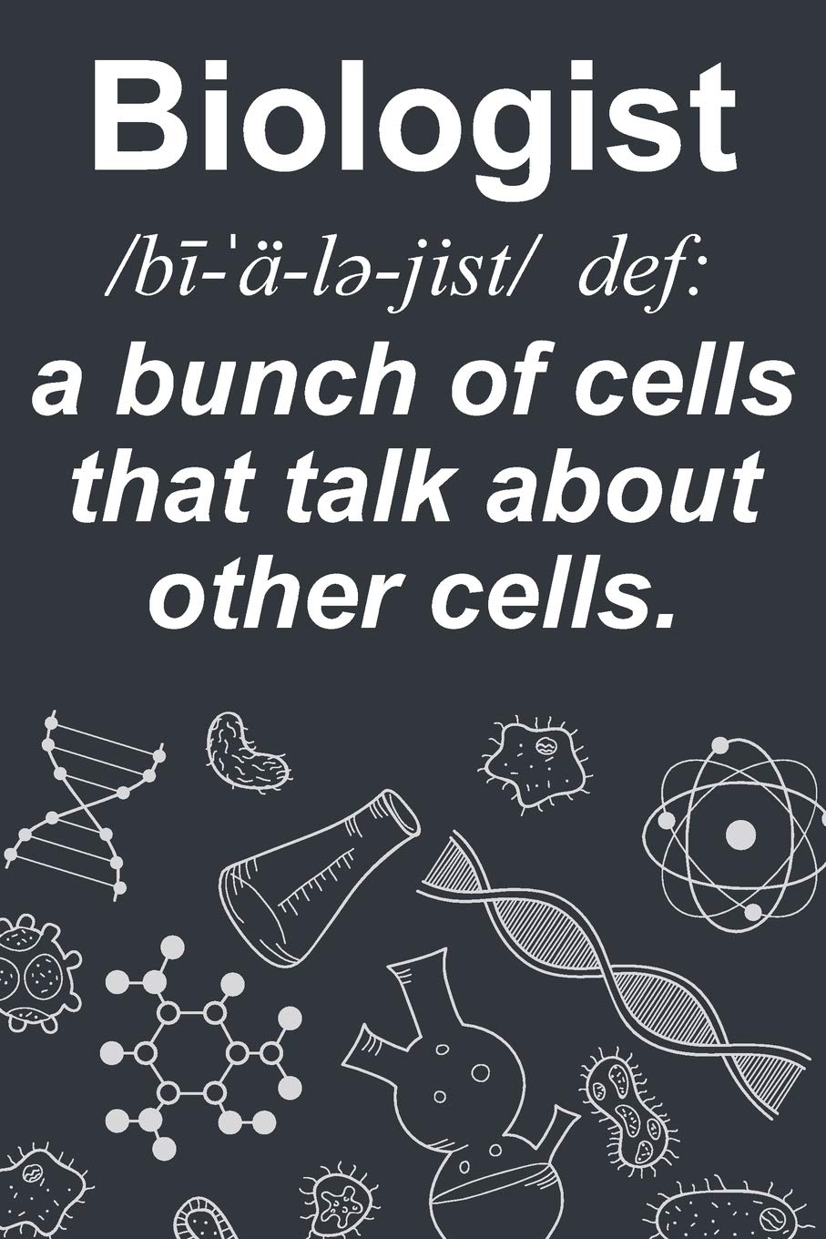 Biologist /bī- ˈä- lə- jist/ def: a bunch of cells that talk about other cells.: Biology Journal/ Notebook Books
