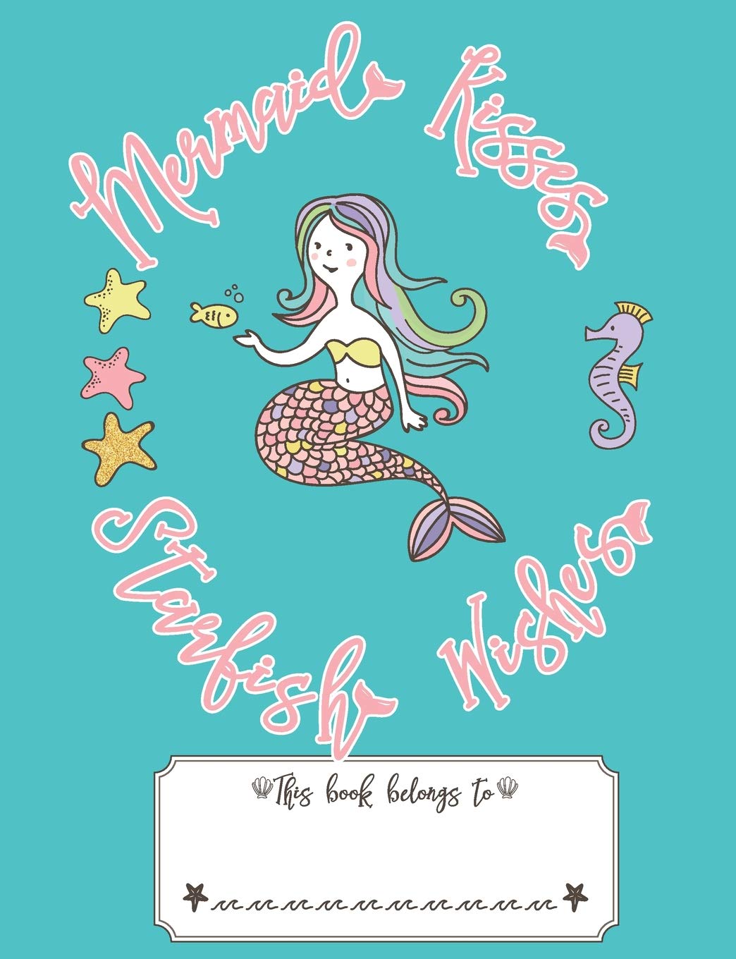 Mermaid Kisses Starfish Wishes: Cute Mermaid Composition Story Notebook for Girls: Half Page Blank, Half Page Wide Ruled for Kindergarten and Elementary Non-fiction