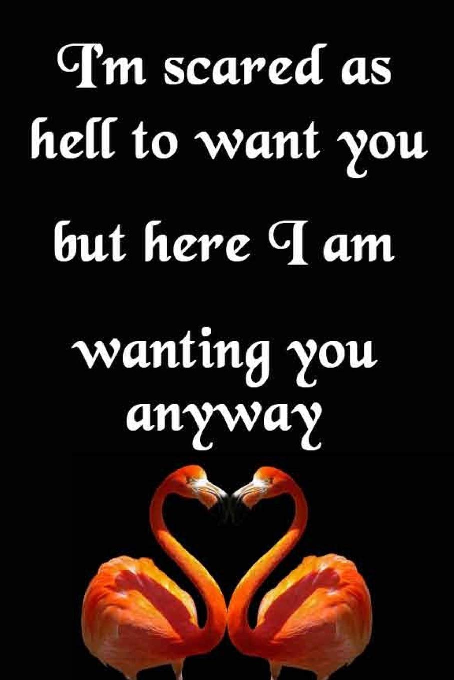 I'm Scared As Hell To Want You, But Here I Am Wanting You Anyway: Cool Personalised Couple Journal, Lovely Notebooks for Couples (Lined, 110 Pages, 6 x 9) (Couple Notebooks) Partnership & Love