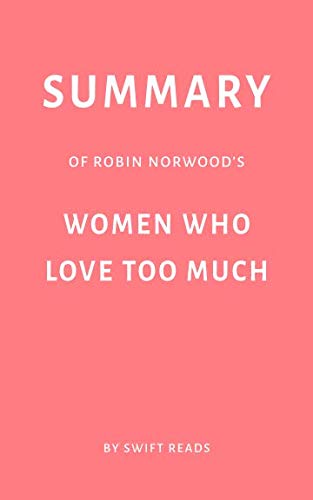 Summary of Robin Norwood’s Women Who Love Too Much by Swift Reads book