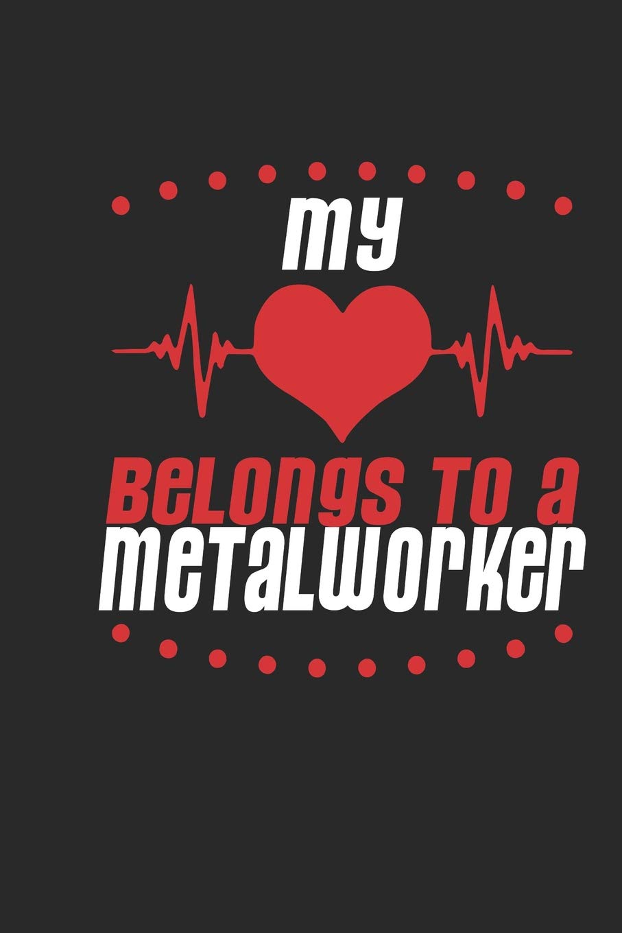 My Heart Belongs To A Metal Worker: Metal Worker Notebook | Metal Worker Journal | Handlettering | Logbook | 110 Journal Paper Pages | 6 x 9 Books