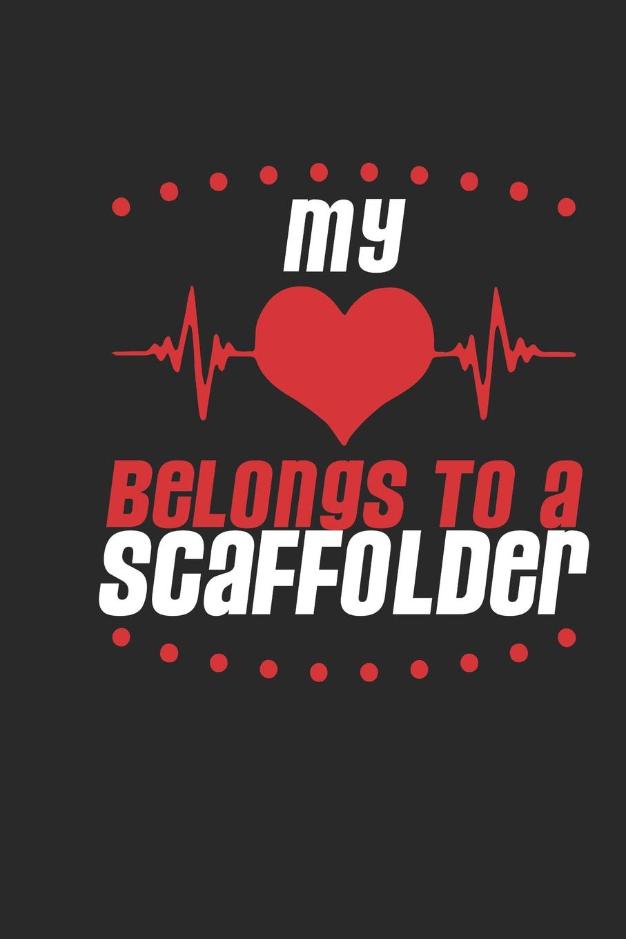 My Heart Belongs To A Scaffolder: Scaffolder Notebook | Scaffolder Journal | Handlettering | Logbook | 110 Journal Paper Pages | 6 x 9 Books
