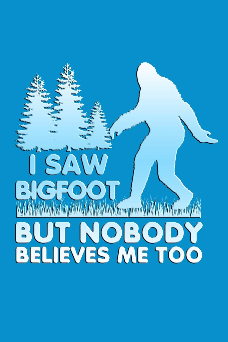 I Saw Big Foot But Nobody Believes Me Too: Great journal for Bigfoot believers. Social Sciences