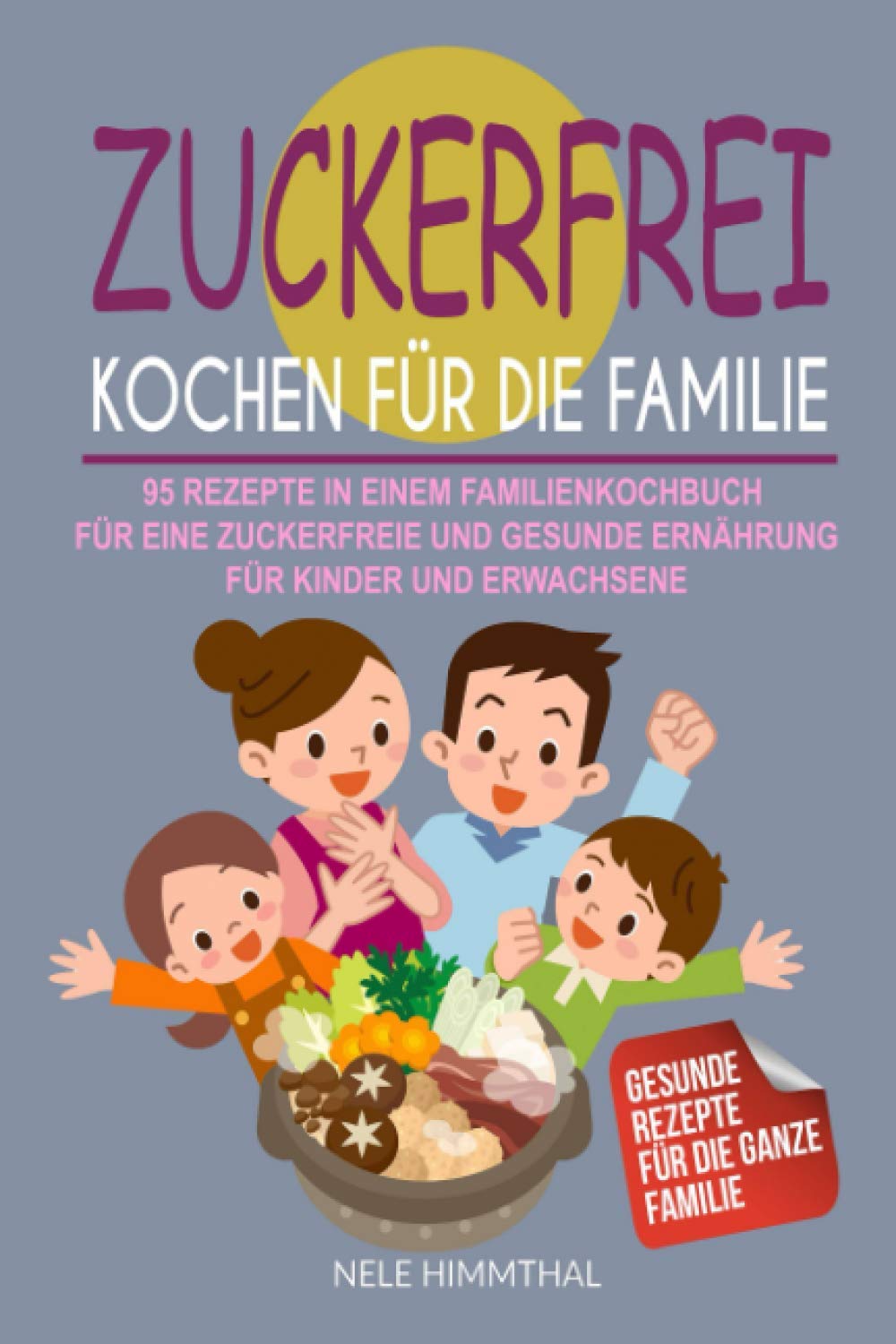 Zuckerfrei Kochen für die Familie: 95 Rezepte in einem Familienkochbuch für eine zuckerfreie und gesunde Ernährung für Kinder und Erwachsene Garden & Plants