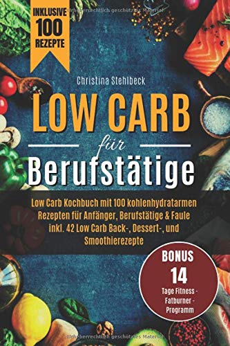 Low Carb für Berufstätige: Low Carb Kochbuch mit 100 kohlenhydratearmen Rezepten für Anfänger, Berufstätige & Faule inkl. 42 Low Carb Back-, ... 14 Tage - Fitness - Fatburner - Programm Health, Nutrition & Fitness
