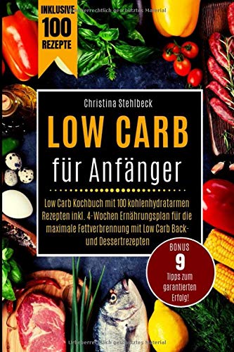 Low Carb für Anfänger: Low Carb Kochbuch mit 100 kohlenhydratarmen Rezepten inkl. 4-Wochen Ernährungsplan für die maximale Fettverbrennung mit Low Carb Back- und Dessertrezepten Health, Nutrition & Fitness