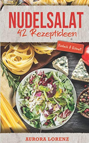 Nudelsalat: 42 einfache Rezeptideen für deine Familienfeier, Party, Firmenfeier oder Singlehaushalt Cooking & Enjoying