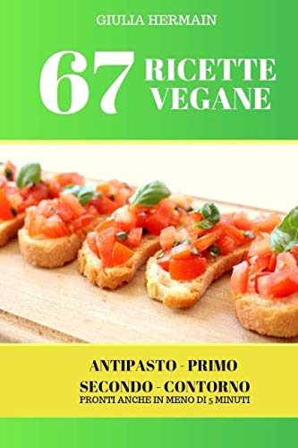 67 Ricette Vegane: Ricettario completo di Antipasti, Primi, Secondi, Contorni e Dolci Vegani! Cooking & Enjoying