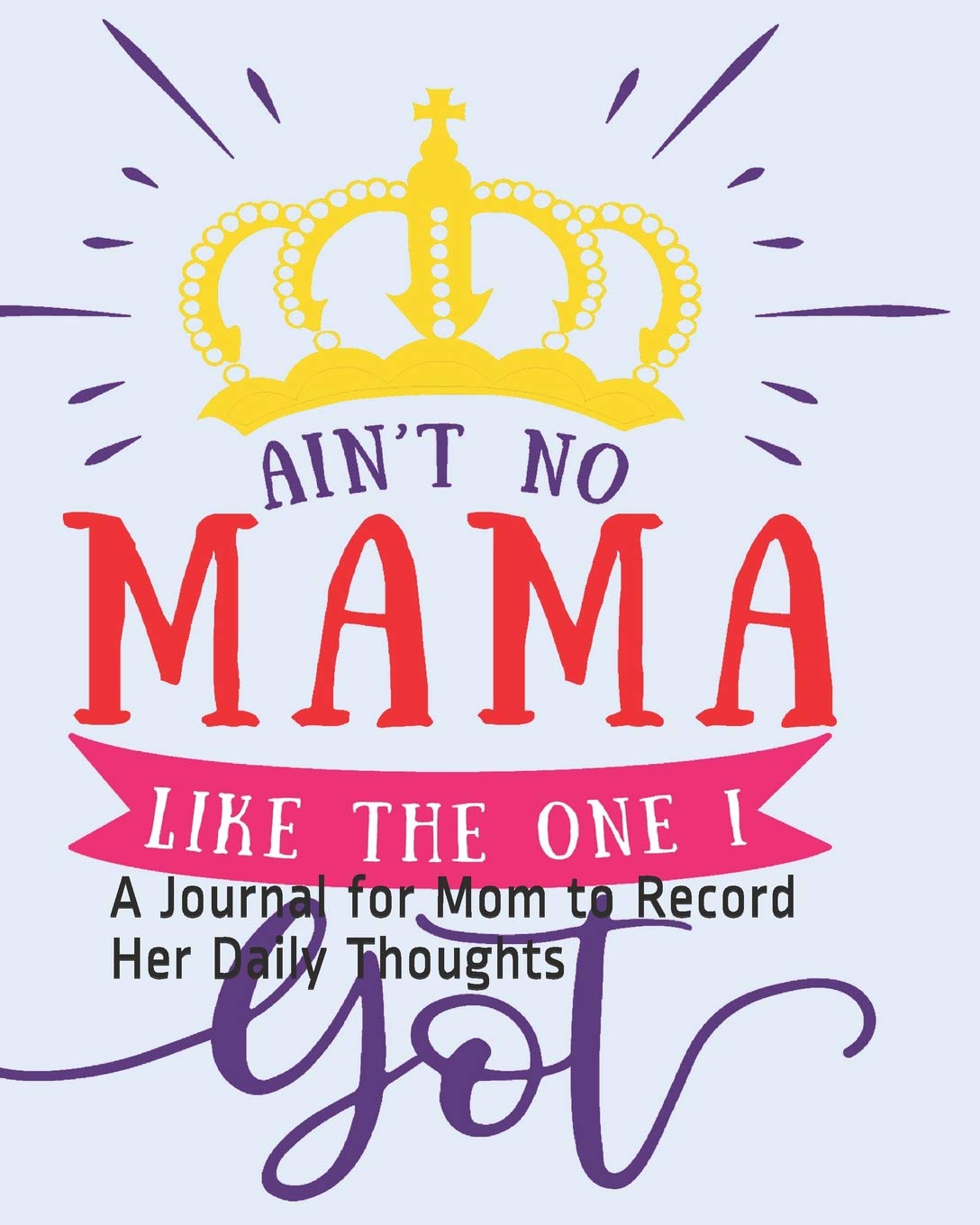 Ain't No Mama Like the One I Got: A Journal for Mom to Record Her Daily Thoughts Essays & Short Stories
