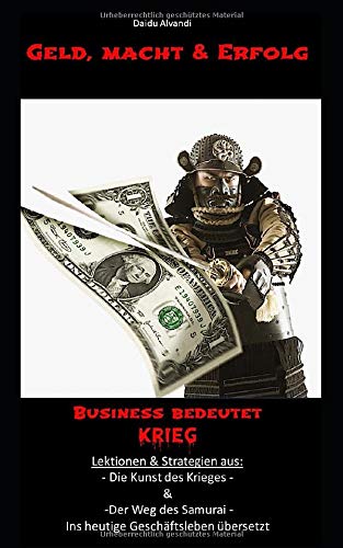 Geld, Macht & Erfolg - Business bedeutet Krieg.: Lektionen und Strategien aus: Die Kunst des Krieges & Der Weg des Samurai Novels & Short Stories