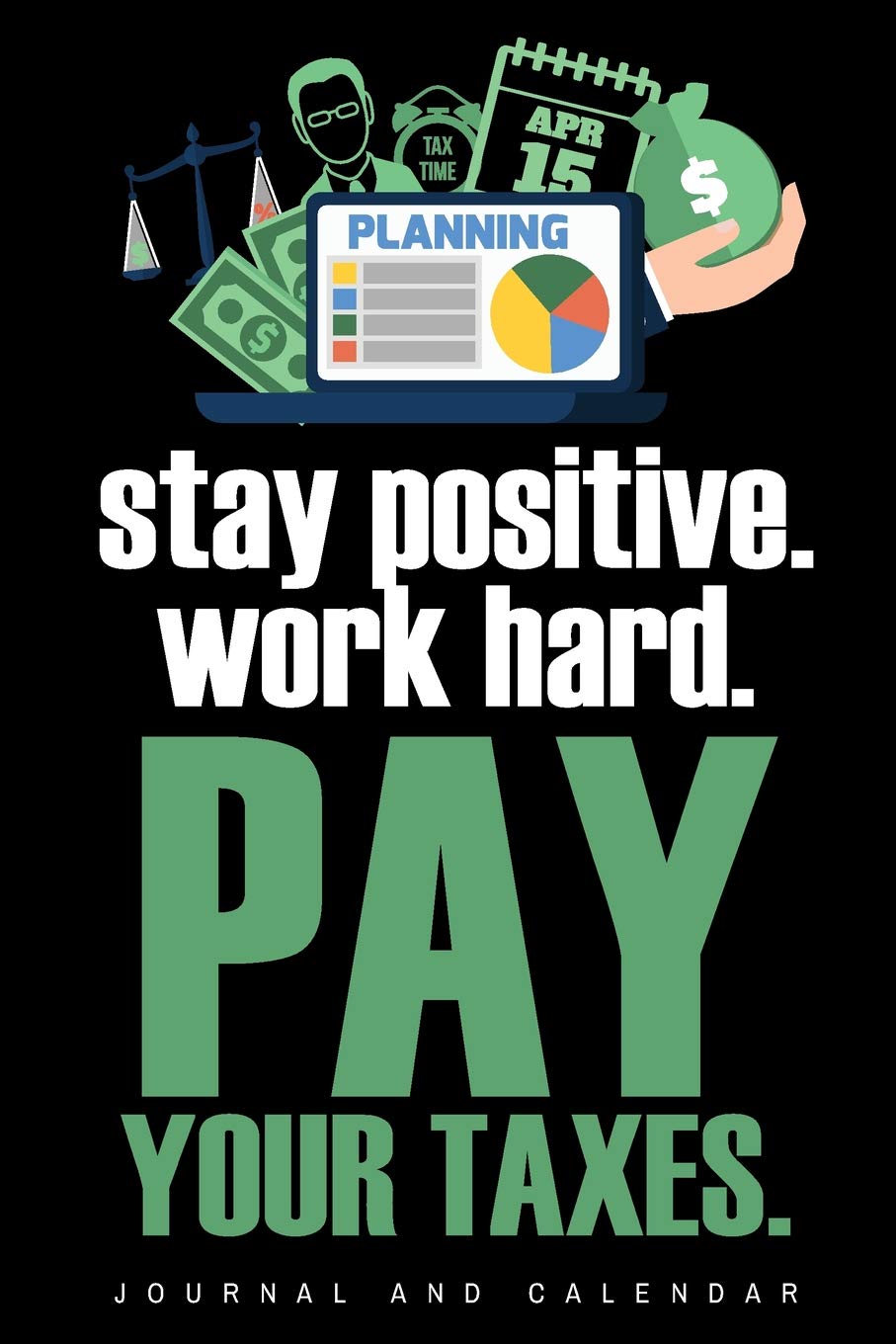 Stay Positive. Work Hard. Pay Your Taxes.: Blank Lined Journal With Calendar For Taxation Purposes Business, Finance & Career