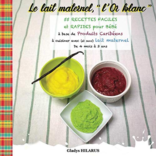 Le lait maternel, "l'Or blanc": 55 RECETTES FACILES et RAPIDES pour BéBé à base de Produits Caribéens à cuisiner avec (ou sans) lait maternel Parents & Children