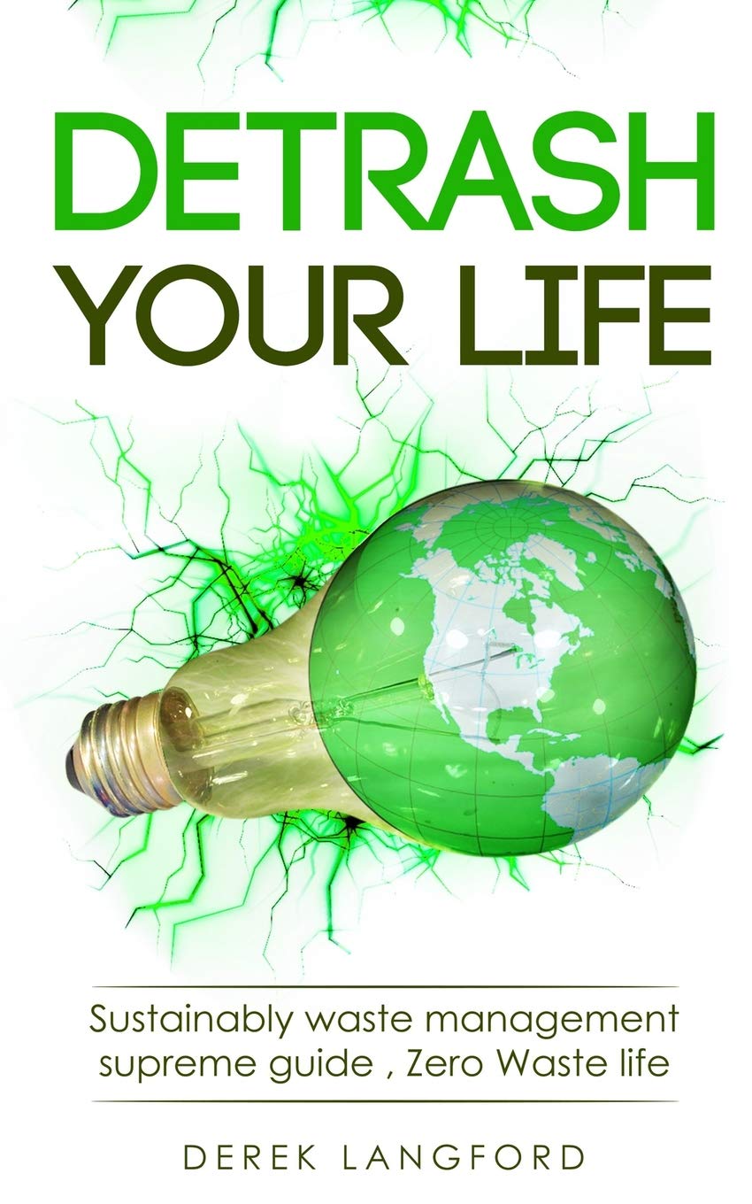 Detrash Your Life: Sustainably waste management supreme guide , How to Save Money, Save the Environment and Simplify your Life by learning to Reuse, Recycle and Reduce your Waste. Be Plastic free Hobbies & Crafts