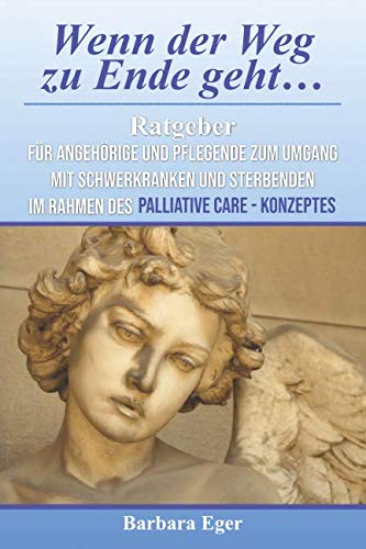 Wenn der Weg zu Ende geht…: Ratgeber für Angehörige und Pflegende zum Umgang mit Schwerkranken und Sterbenden im Rahmen des Palliative Care - Konzeptes Medicine