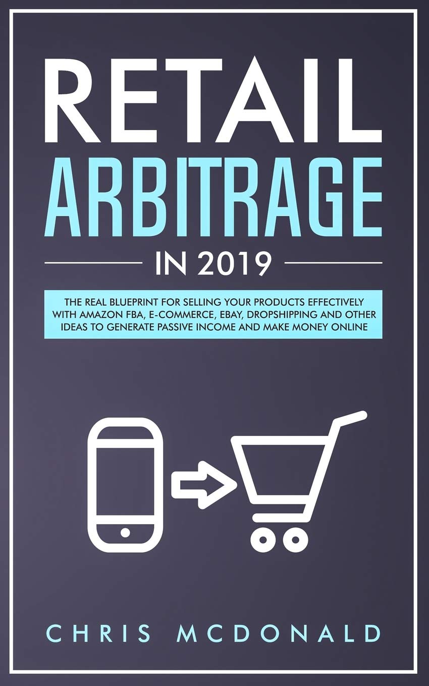 Retail Arbitrage in 2019: The Real Blueprint for Selling Your Products Effectively with Amazon FBA, E-commerce, Ebay, Dropshipping and Other Ideas to Generate Passive Income and Make Money Online Business, Finance & Career