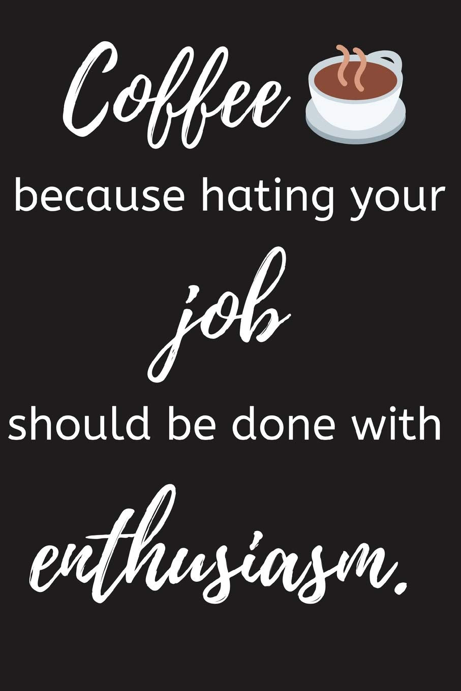 Coffee Because Hating Your Job Should Be Done With Enthusiasm: Funny Coffee Notebook/Journal (6" X 9") Business, Finance & Career