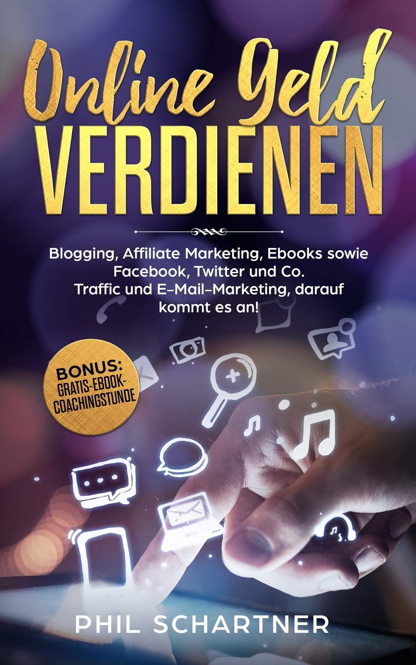ONLINE GELD VERDIENEN: Blogging, Affiliate Marketing, Ebooks sowie Facebook, Twitter und Co. Traffic und E-Mail-Marketing , darauf kommt es an Business, Finance & Career
