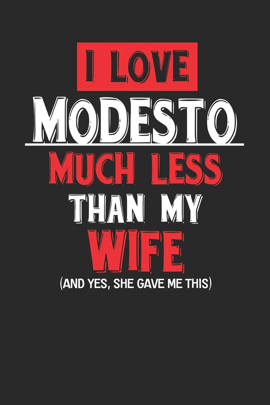 I Love Modesto Much Less Than My Wife (And yes, she gave me this): Modesto Notebook | Modesto Vacation Journal | Wife and Husband I Handlettering | Diary I Logbook | 110 Journal Paper Pages | 6 x 9 book