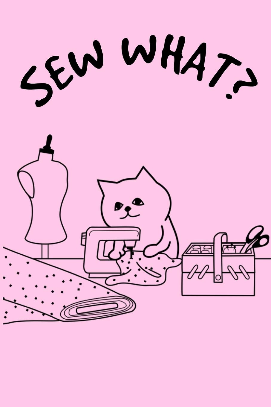 Sew What?: Funny Cat Knitting Crochet Sewing Quilters Book Notepad Notebook Composition and Journal Gratitude Diary Gift Present Birthday and Christmas Hobbies & Crafts