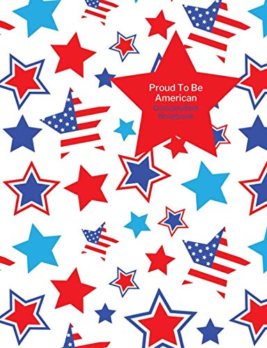 Proud To Be American Composition Notebook: 4th July Stars and Stripes USA Patriotic Blank College Ruled Journal Non-fiction