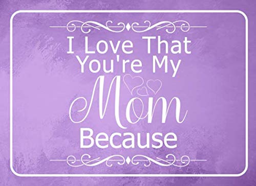 I Love That You're My Mom Because: fill in the blank book for mom, unique mothers day gifts, mothers day journal, mothers day notebook Parents & Children