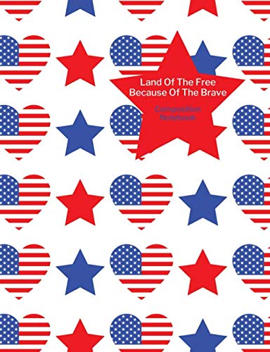 Land Of The Free Because Of The Brave Composition Notebook: 4th July Stars and Stripes USA Patriotic Blank College Ruled Journal Non-fiction