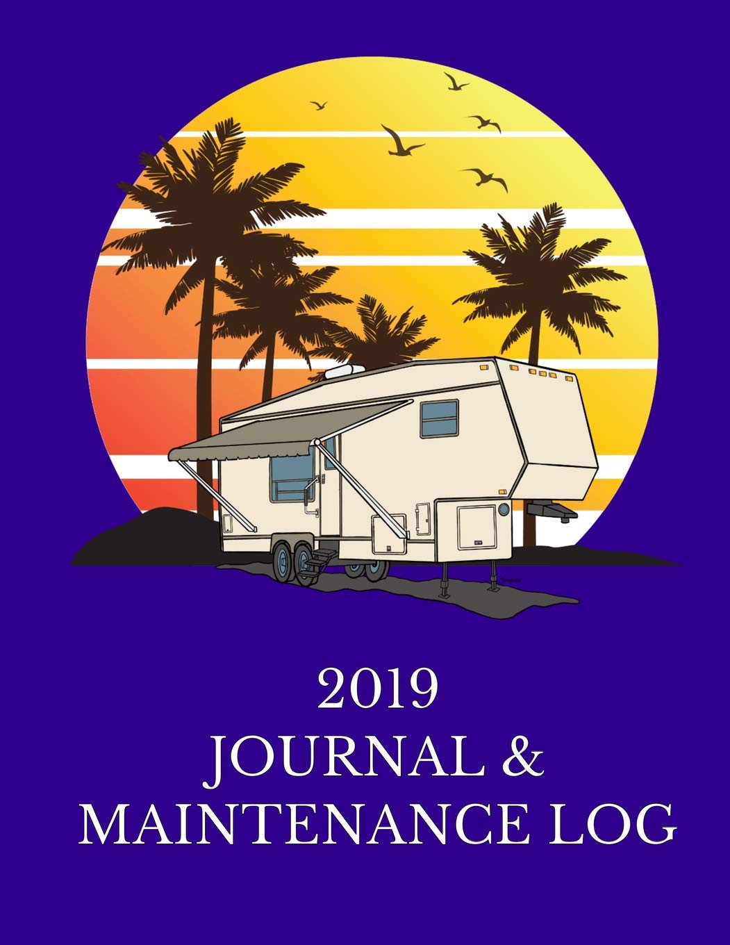 2019 JOURNAL & MAINTENANCE LOG: The Fifth Wheel Lover's Perfect Journal For Tracking Their Daily Travels & RV Upkeep Camping & Survival