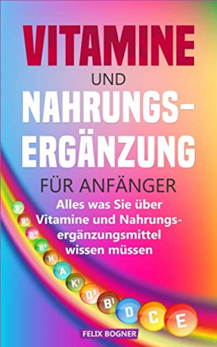 Vitamine und Nahrungsergänzung für Anfänger: Alles was Sie über Vitamine und Nahrungsergänzungsmittel wissen müssen Business & Technology