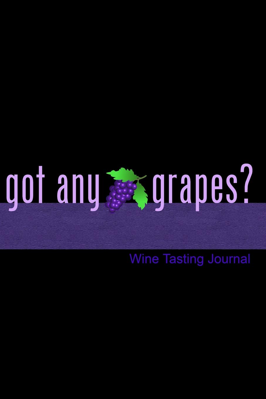 Got Any Grapes? Wine Tasting Journal: Notebook, Log Or Diary To Track Your Favorite Wines Cooking & Enjoying