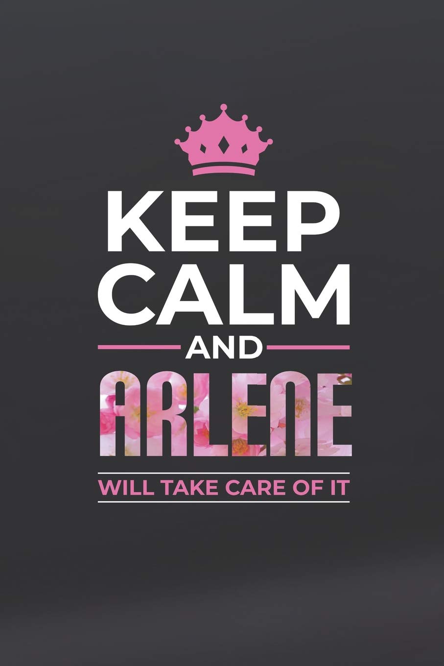 Keep Calm And Arlene Will Take Care Of It: First Name Funny Sayings Personalized Customized Names Women Girl Mother's day Gift Notebook Journal Essays & Short Stories