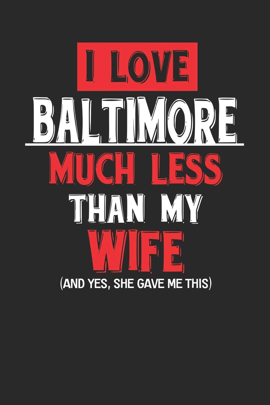 I Love Baltimore Much Less Than My Wife (And yes, she gave me this): Baltimore Notebook | Baltimore Vacation Journal | Wife and Husband I ... I Logbook | 110 Journal Paper Pages | 6 x 9 Books