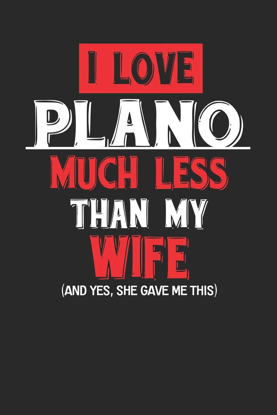 I Love Plano Much Less Than My Wife (And yes, she gave me this): Plano Notebook | Plano Vacation Journal | Wife and Husband I Handlettering | Diary I Logbook | 110 Journal Paper Pages | 6 x 9 Books