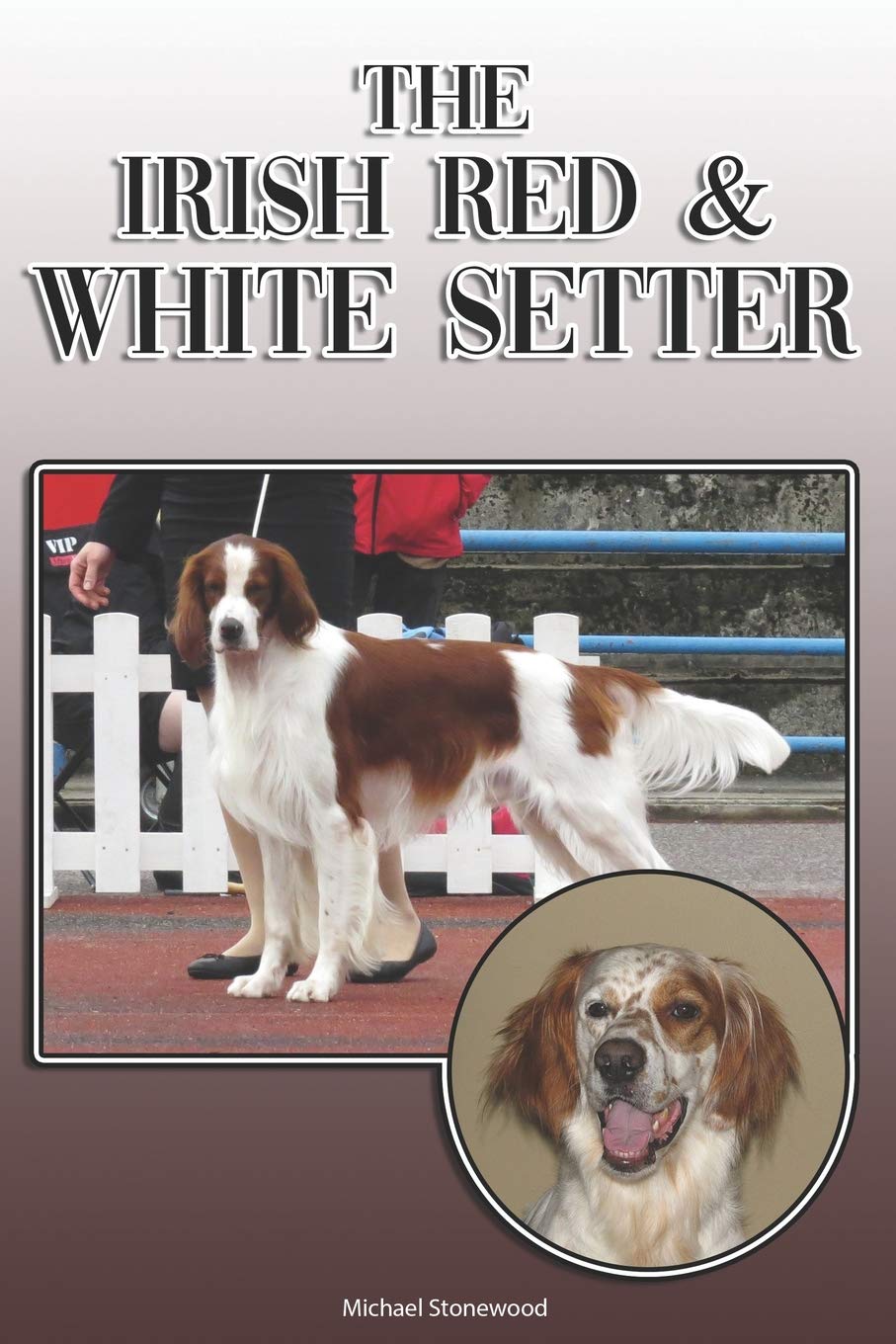 The Irish Red and White Setter: A Complete and Comprehensive Owners Guide to: Buying, Owning, Health, Grooming, Training, Obedience, Understanding and Caring for Your Irish Red and White Setter Pets