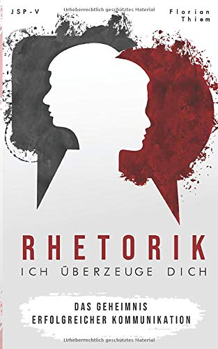 Rhetorik - Ich überzeuge Dich: Wie es dir gelingt Menschen in den Bann deiner Worte zu ziehen : Das Geheimnis erfolgreicher Kommunikation Business, Finance & Career