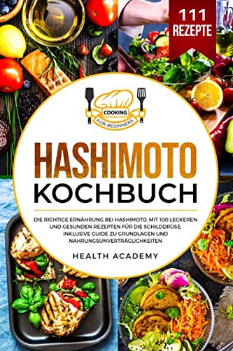 Hashimoto Kochbuch: Die richtige Ernährung bei Hashimoto. Mit 100 leckeren und gesunden Rezepten für die Schilddrüse. Inklusive Guide zu Grundlagen und Nahrungsunverträglichkeiten. Business, Finance & Career