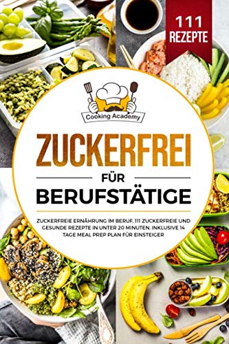 Zuckerfrei für Berufstätige: Zuckerfreie Ernährung im Beruf. 111 zuckerfreie und gesunde Rezepte in unter 20 Minuten. Inklusive 14 Tage Meal Prep Plan für Einsteiger. Medicine