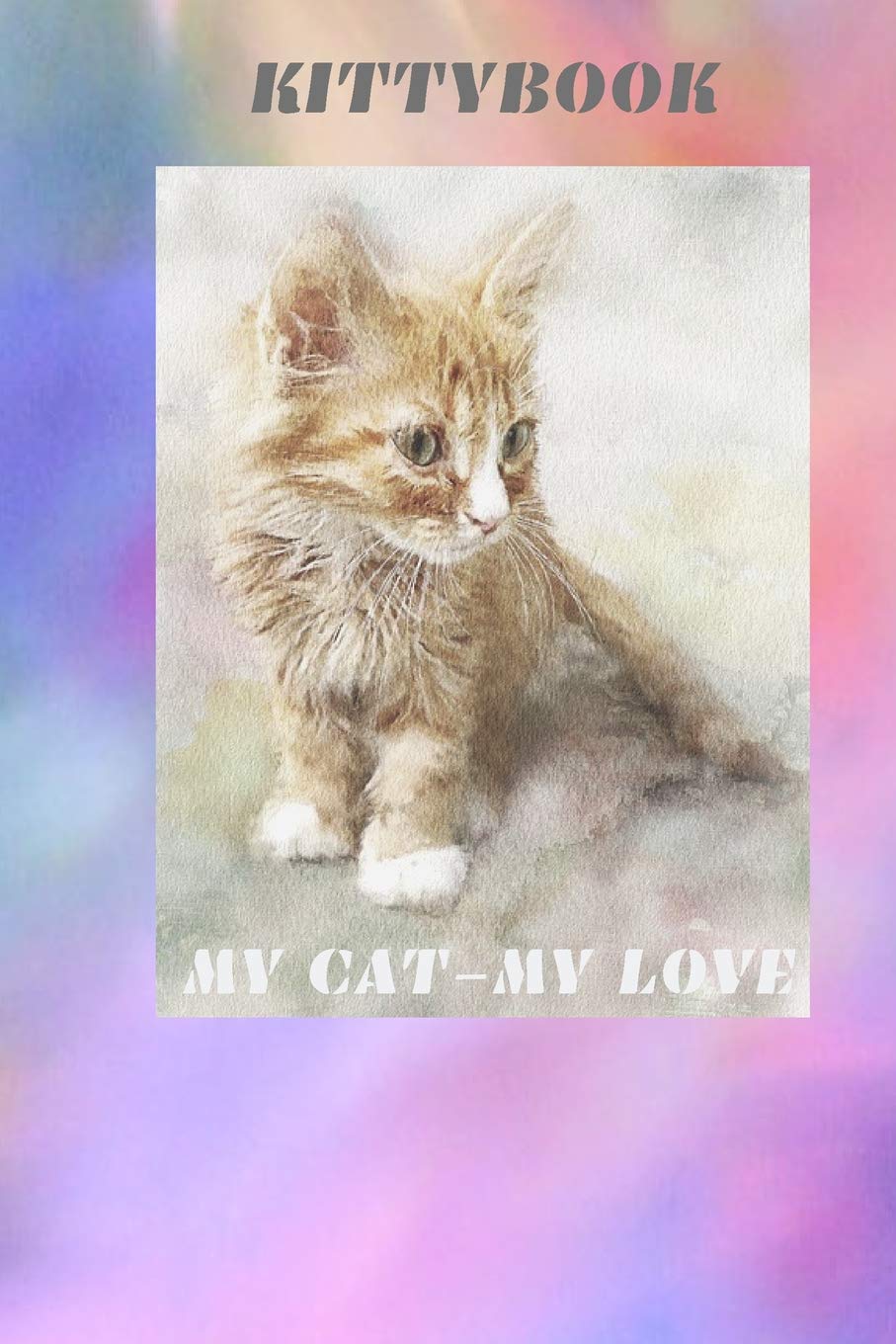 My Cat -my love .Kittybook: Notebook with blank paper 100 pages Delicate illustrations in the background For cat lovers Tasteful and original A great gift idea Pets
