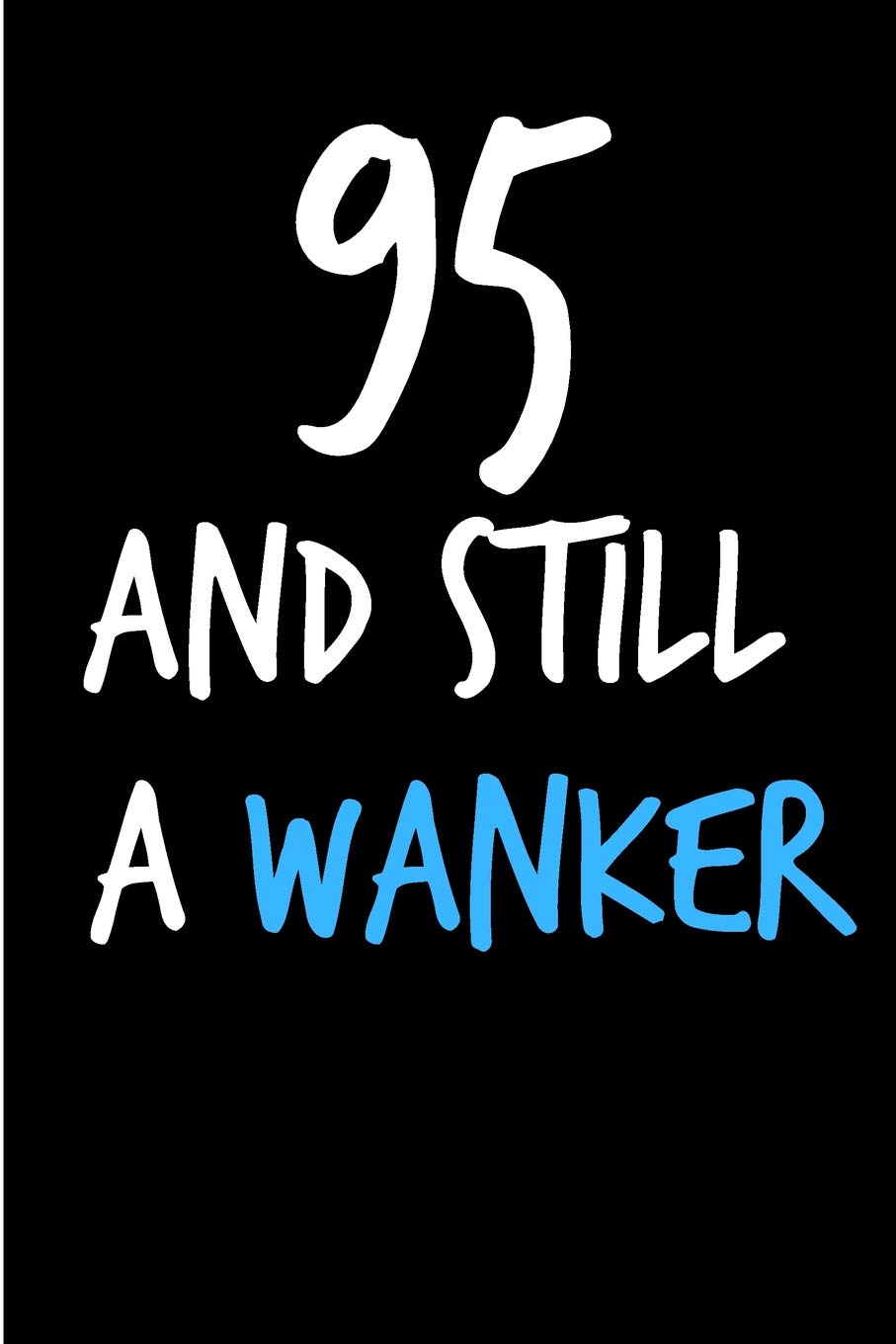95 And Still A Wanker: Rude Gag Funny Birthday Notebook - Cheeky Naughty Gag Joke Journal For Him/Friend/Dad/Husband/Brother/Son - Sarcastic Dirty ... (Unique Gift Alternative to Greeting Card) Partnership & Love