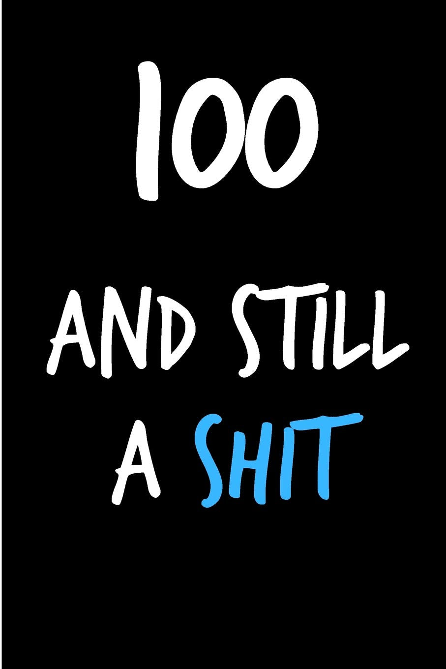 100 And Still A Shit: Rude Gag Funny Birthday Notebook - Cheeky Naughty Gag Joke Journal For Him/Friend/Dad/Husband/Brother/Son - Sarcastic Dirty ... (Unique Gift Alternative to Greeting Card) Partnership & Love