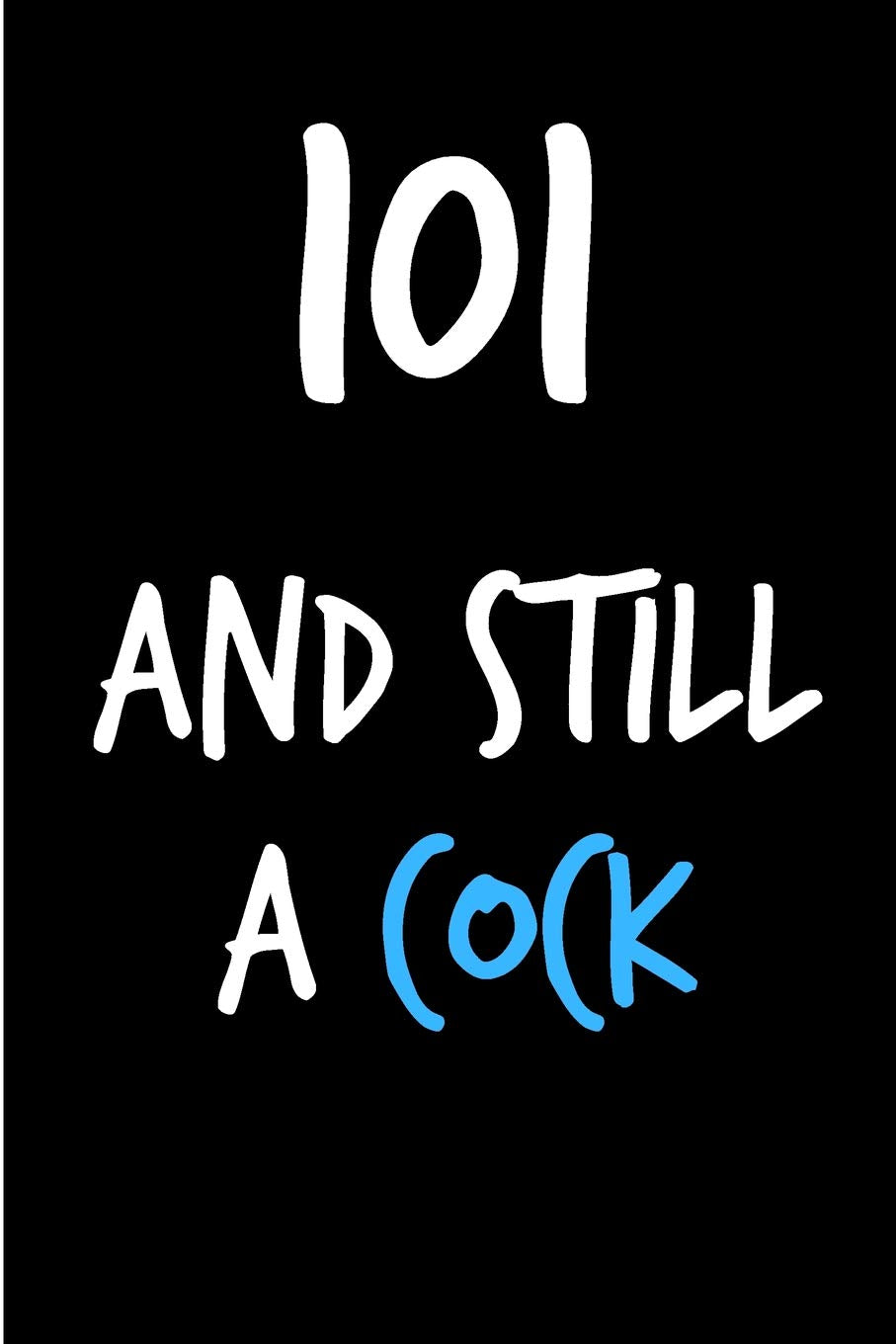 101 And Still A Cock: Rude Gag Funny Birthday Notebook - Cheeky Naughty Gag Joke Journal For Him/Friend/Dad/Husband/Brother/Son - Sarcastic Dirty ... (Unique Gift Alternative to Greeting Card) Partnership & Love