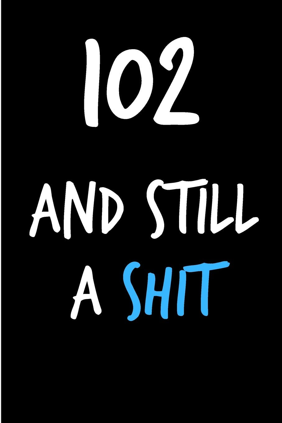102 And Still A Shit: Rude Gag Funny Birthday Notebook - Cheeky Naughty Gag Joke Journal For Him/Friend/Dad/Husband/Brother/Son - Sarcastic Dirty ... (Unique Gift Alternative to Greeting Card) Partnership & Love