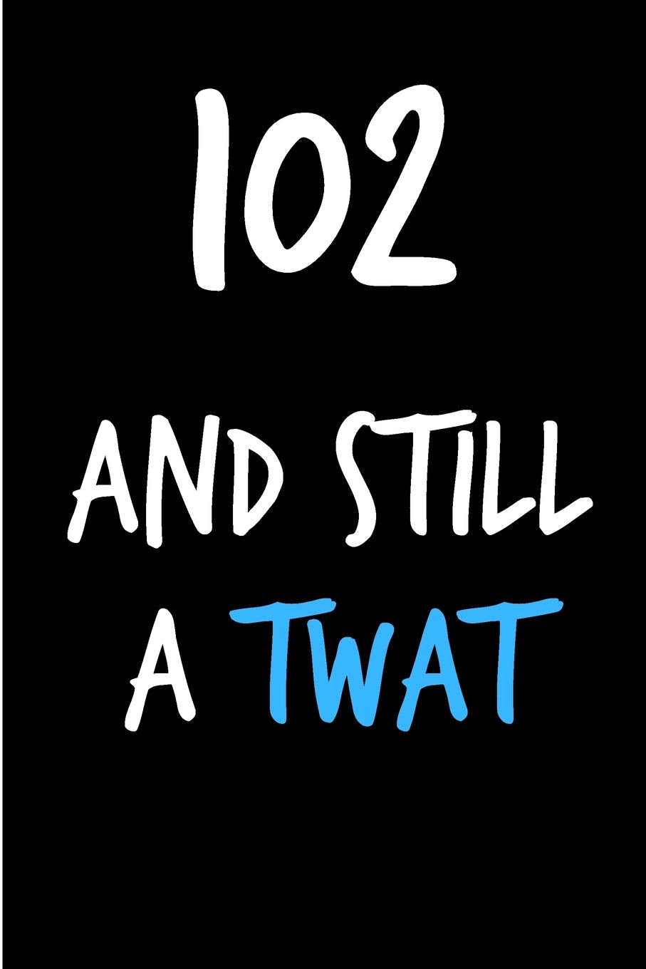 102 And Still A Twat: Rude Gag Funny Birthday Notebook - Cheeky Naughty Gag Joke Journal For Him/Friend/Dad/Husband/Brother/Son - Sarcastic Dirty ... (Unique Gift Alternative to Greeting Card) Partnership & Love