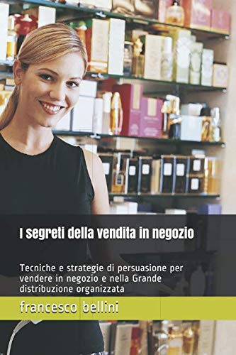 I segreti della vendita in negozio: Tecniche e strategie di persuasione per vendere in negozio e nella Grande distribuzione organizzata book