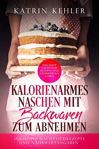 Kalorienarmes Naschen mit Backwaren zum Abnehmen - inklusive Nachtischrezepte und Nährwertangaben Cooking & Enjoying