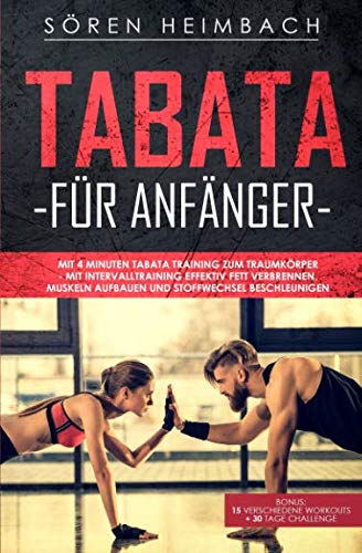 Tabata für Anfänger: Mit 4 Minuten Tabata Training zum Traumkörper - mit Intervalltraining effektiv Fett verbrennen,Muskeln aufbauen + Stoffwechsel beschleunigen.Bonus: 15 Workouts + 30 Tage Challenge Health, Nutrition & Fitness