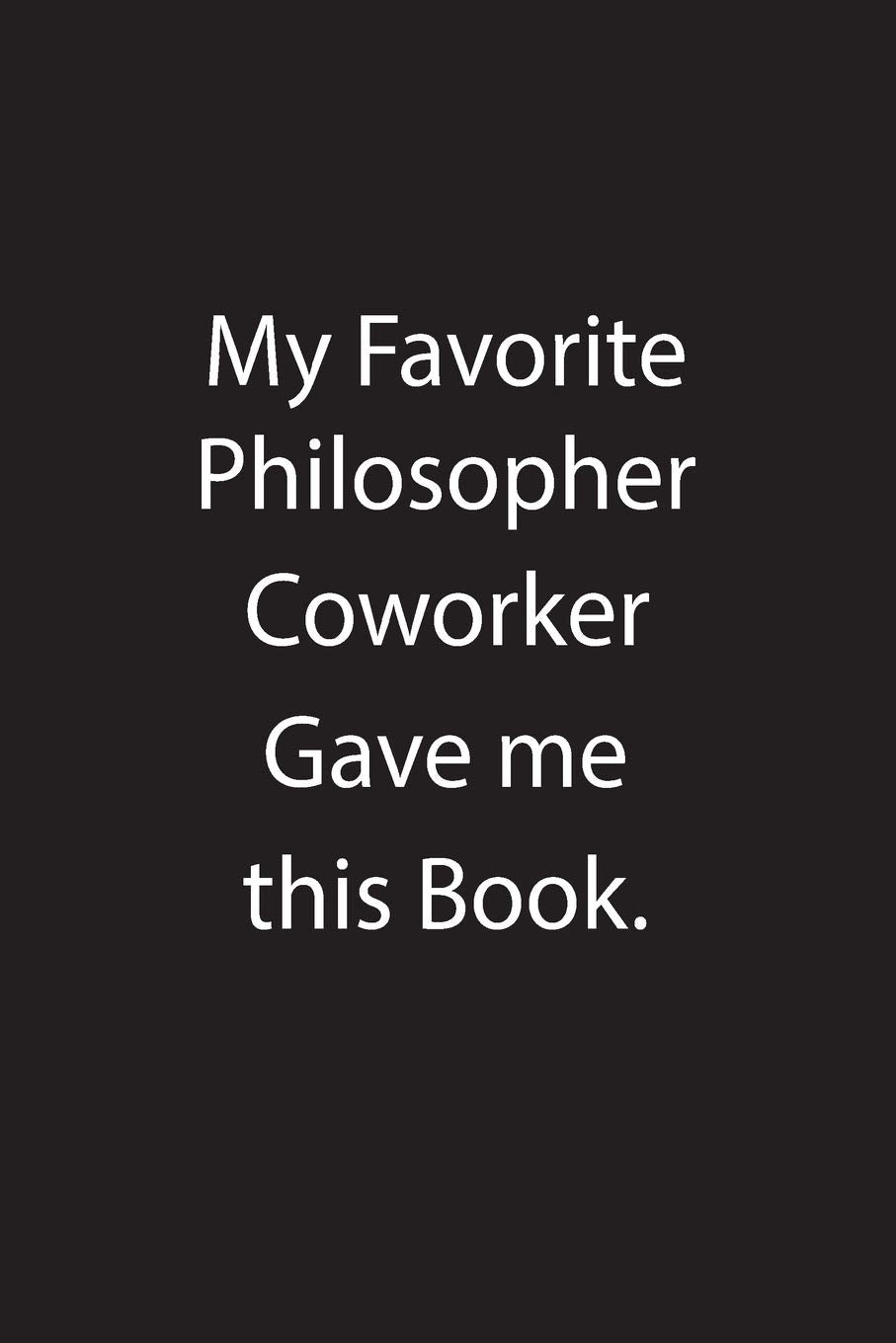 My Favorite Philosopher Coworker Gave me this Book.: Blank Lined Notebook Journal Gift Idea Books