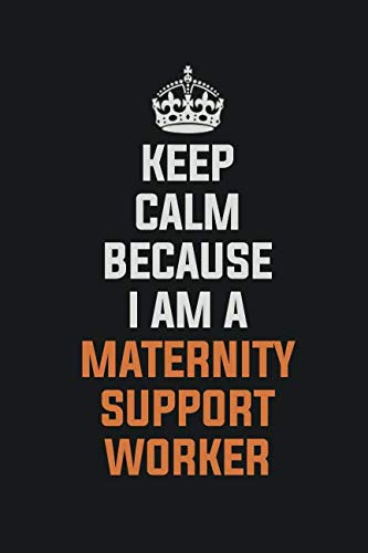 Keep Calm Because I Am A Maternity Support Worker: Inspirational life quote blank lined Notebook 6x9 matte finish Books